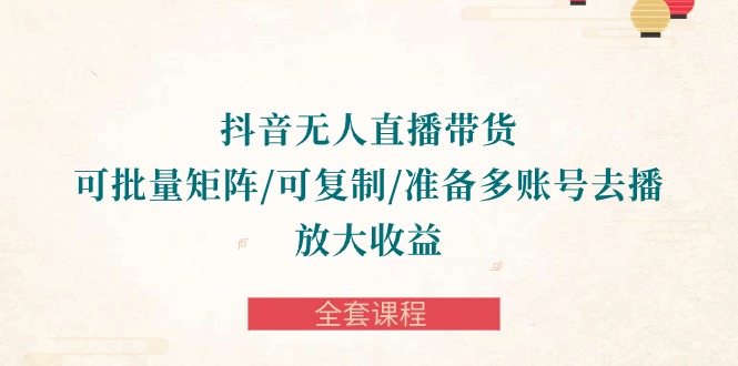 <strong>抖音</strong>·无人直播带货 可批量矩阵/可复制/准备多账号去播/放大收益-全套课程