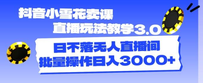 <strong>抖音</strong>小雪花卖课直播玩法教学3.0,日不落无人直播间,批量操作日入3000+