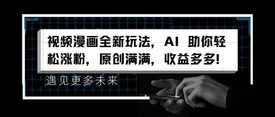 视频漫画全新玩法,AI-助你轻松涨粉,原创满满,收益多多!_1_post_2Okmi379.png