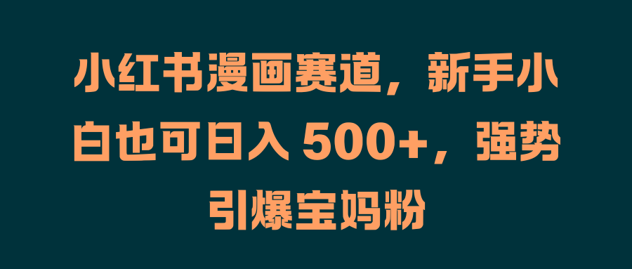 小红书-AI-宝宝漫画:新手小白也可日入-500,强势引爆宝妈粉_1_post_89DAh1987.png