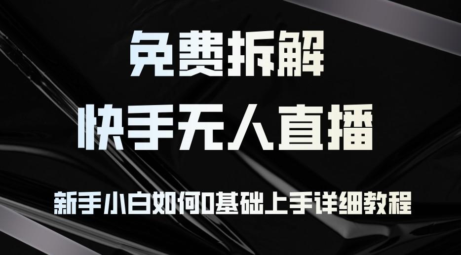 免费拆解:快手无人直播,新手小白如何0基础上手,详细教程