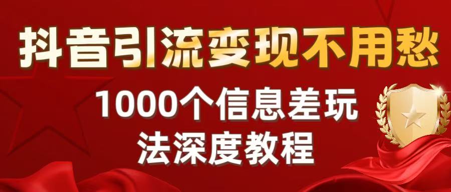 <strong>抖音</strong>引流变现不用愁:1000个信息差玩法深度教程