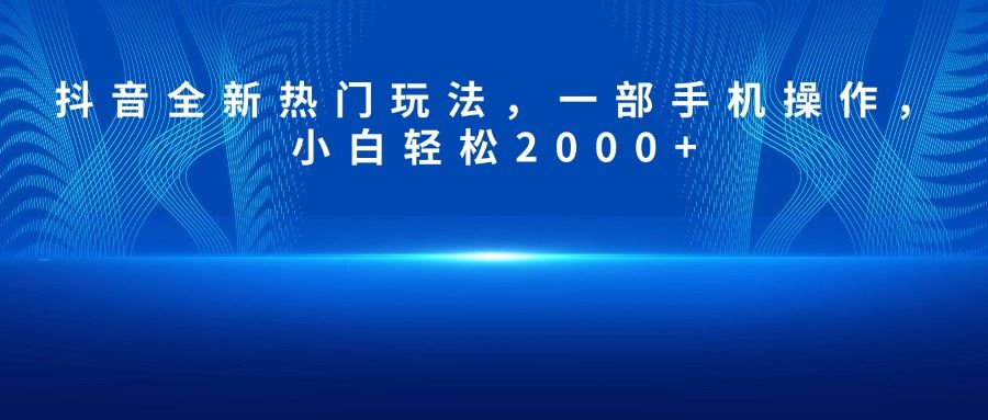 <strong>抖音</strong>全新热门玩法,一部手机操作,小白轻松2000+