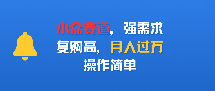 小众赛道,强需求,复购高,月入过万,操作简单_1_post_mROUi17679.png